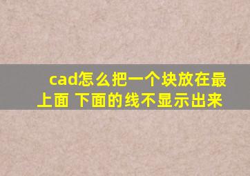 cad怎么把一个块放在最上面 下面的线不显示出来